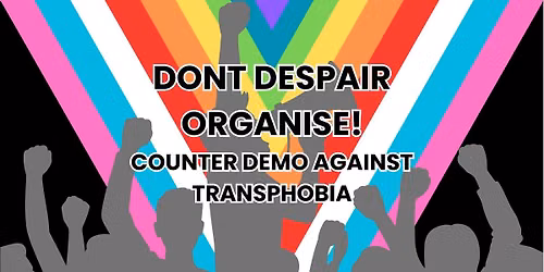 don't despair, organise! Counter demo against TERFs and fascists.