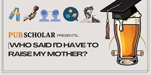 Pub Scholar Mother's Day Special - "Who Said I'd Have to Raise My Mother?"