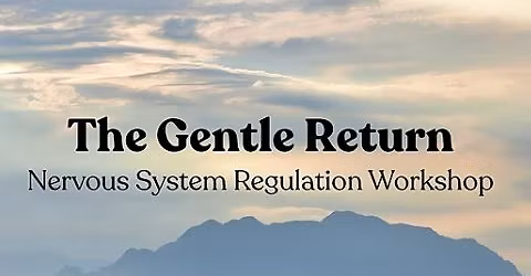 The Gentle Return: Nervous System Regulation Workshop