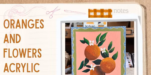 Oranges and Flowers Acrylic Painting  Workshop: Saturday,March 14th 10:30a-12:30p