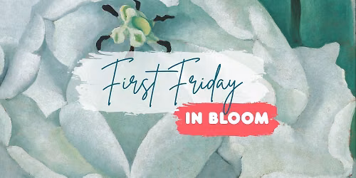 First Friday IN BLOOM!