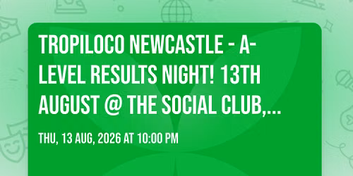\ud83e\udea9\ud83c\udf34 TROPILOCO NEWCASTLE - A-LEVEL RESULTS NIGHT! \ud83c\udf34\ud83e\udea9 13th AUGUST @ THE SOCIAL CLUB, HOWLERS & CHA CHA
