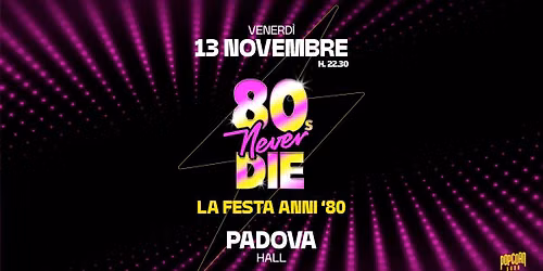 80s Never Die \u2605 La Festa anni '80 \u2605 Padova \u2022 Hall