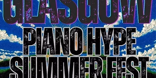 GLASGOWPIANO HYPE SUMMER FESTIVAL  2.0 - 05\/07\/25 @CLASSIC GRAND