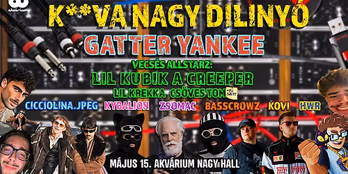 K**VA NAGY DILINY\u00d3: GATTER YANKEE, LIL KUBIK A CREEPER, + SOK F\u00c9LN\u00d3T\u00c1S - 05.15. - Akv\u00e1rium Nagyhall 