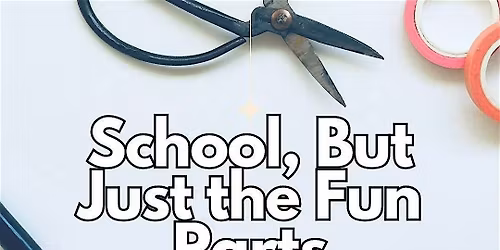 School, But Just the Fun Parts - a creativity workshop