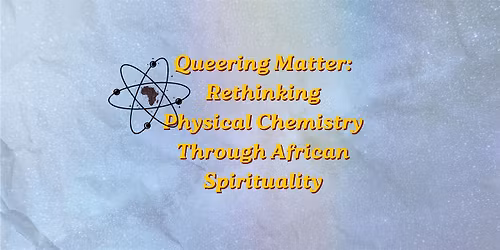 Queering Matter: Rethinking Physical Chemistry Through African Spirituality