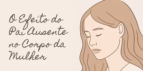 \ud83c\udf3f Curso Psicocorporal \u2728 O Efeito do Pai Ausente no Corpo da Mulher \u2728