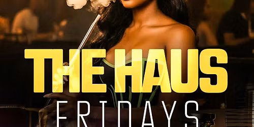 THE HAUS FRIDAYS