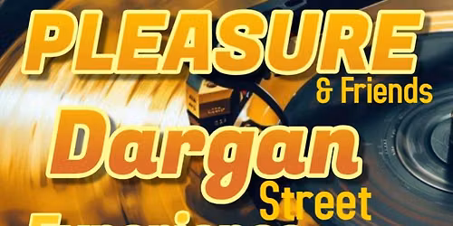 The Dargan street Experience PLEASURE AND Friends