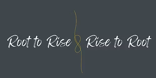 Root to Rise\/ Rise to Root