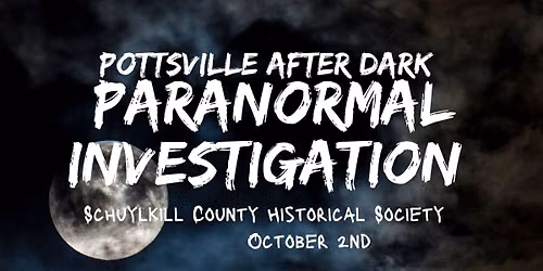 POTTSVILLE AFTER DARK: Schuylkill County Historical Society Paranormal Investigation