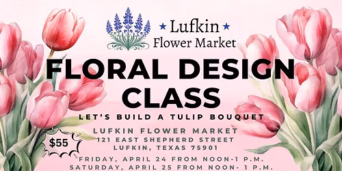 Tulip Floral Design Class: Lufkin Flower Market FRIDAY