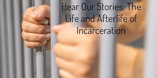 Hear Our Stories: The Life & Afterlife of Incarceration
