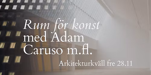 Rum f\u00f6r konst \u2013 arkitekturkv\u00e4ll med med Adam Caruso m.fl.