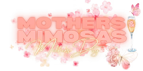 3rd Annual Mother\u2019s & Mimosas Mother\u2019s Day Celebration :Pour Into You