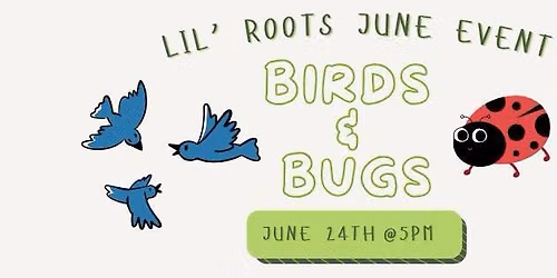June Lil' Roots Event: Birds & Bugs