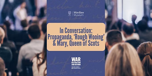 In Conversation: Propaganda, 'Rough Wooing' and Mary, Queen of Scots