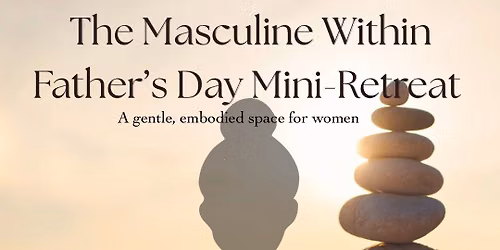 The Masculine Within | Father's Day Mini-Retreat