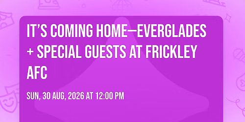 It\u2019s coming home\u2014Everglades + Special guests at Frickley AFC