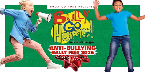 Bully Go Home Anti-Bullying Rally Fest 2025 (Holiday Edition)