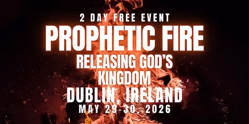 PROPHETIC FIRE: Releasing God\u2019s Kingdom  DUBLIN, IRELAND