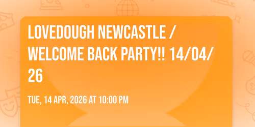 LoveDough Newcastle \/ WELCOME BACK PARTY!! 14\/04\/26 \u2764\ufe0f\ud83e\udd11