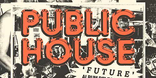 PUBLIC HOUSE \u201cFUTURE\u201d RELEASE SHOW w\/ SPECIAL GUEST. HAIL MARY JANE + MORE