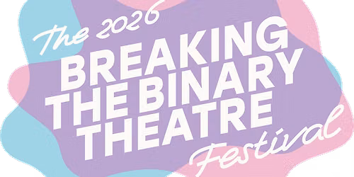 BEFORE THEN THERE'S NOW: 2026 Breaking the Binary Theatre Festival
