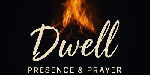 Dwell: Presence and Prayer