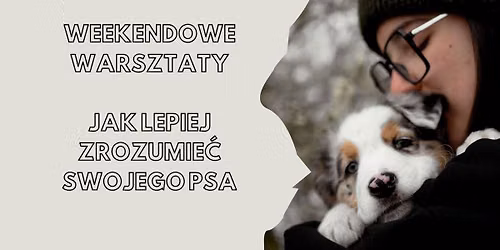 JAK LEPIEJ ZROZUMIE\u0106 SWOJEGO PSA? \u2022 II EDYCJA \u2022 Weekendowe warsztaty teoretyczno-praktyczne