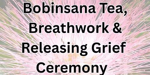 Bobinsana Tea, Breathwork & Grief Relief Ceremony