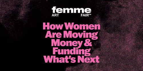 How Women Are Moving Money & Funding What's Next | FEMME Art Fair