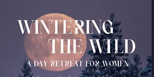 WINTERING THE WILD Women's Day Retreat