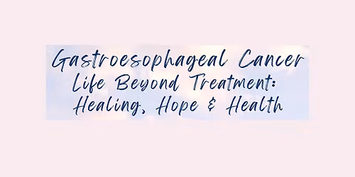Gastroesophageal Cancer - Life Beyond Treatment: Healing, Hope & Health