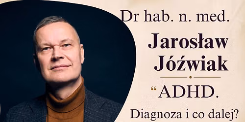 Dr hab. n. med. Jaros\u0142aw J\u00f3\u017awiak: ADHD. Diagnoza i co dalej?