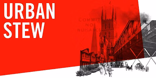 URBAN STEW - Architecture & Upheaval Through Bankside