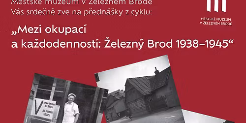 Cyklus p\u0159edn\u00e1\u0161ek | \u201eMezi okupac\u00ed a ka\u017edodennost\u00ed: \u017delezn\u00fd Brod 1938\u20131945\u201c