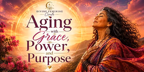 Divine Feminine Circle: Aging with Grace, Power, and Purpose