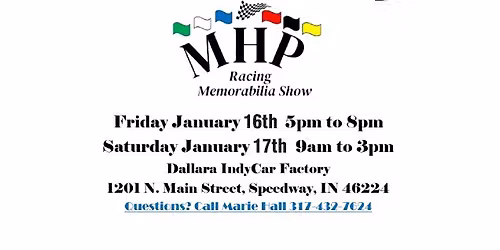 MHP Racing Memorabilia Show, Jan 16-17, 2026 Fri, Jan 16 \u2013 5-8pm Sat, Jan 17 \u2013 9am-3pm Dallara Indy