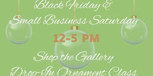 Black Friday\/Small Business Saturday Gallery Shop and Ornament Class