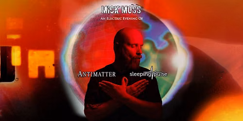 MICK MOSS An Electric Evening Of:  ANTIMATTER & SLEEPING PULSE