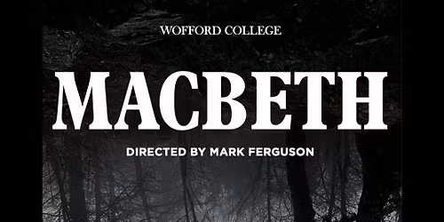 Wofford Theatre Presents: MACBETH, By William Shakespeare, Directed by Mark Ferguson 