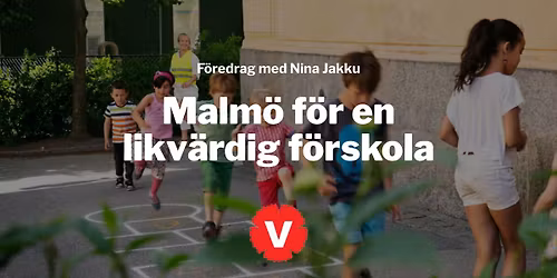 F\u00f6redrag med Nina Jakku: Malm\u00f6 f\u00f6r en likv\u00e4rdig f\u00f6rskola