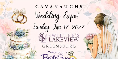 Cavanaughs Wedding Expo-Swiftees Lakeview \u2022 Rt 30 Greensburg \u2022Jan 17, 2027