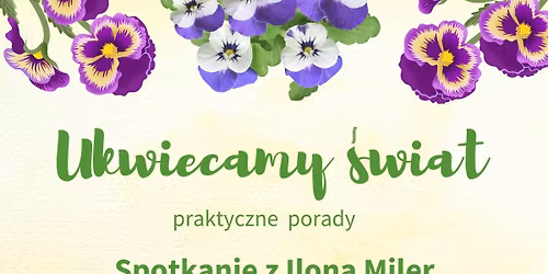 Ukwiecamy świat - Spotkanie z Iloną Miler. Kwiaciarnia i Ogrodnictwo Miler.