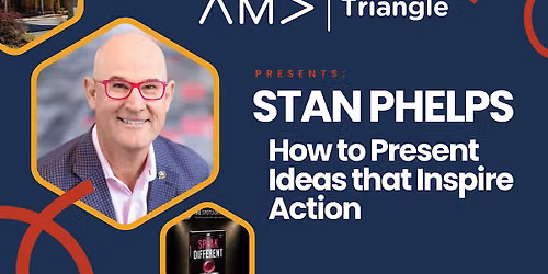 AMA Triangle Presents Stan Phelps: How to Present Ideas that Inspire Action