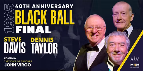 Black Ball 40th Anniversary \u2013 An Evening with Snooker Greats starring Steve Davis & Dennis Taylor