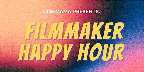 Cinemama Presents: Filmmaker Happy Hour (Co-Hosted by BraveMaker Film Fest)