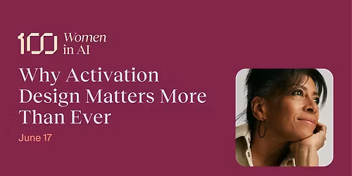 100 Women in AI - Why Activation Design Matters More Than Ever